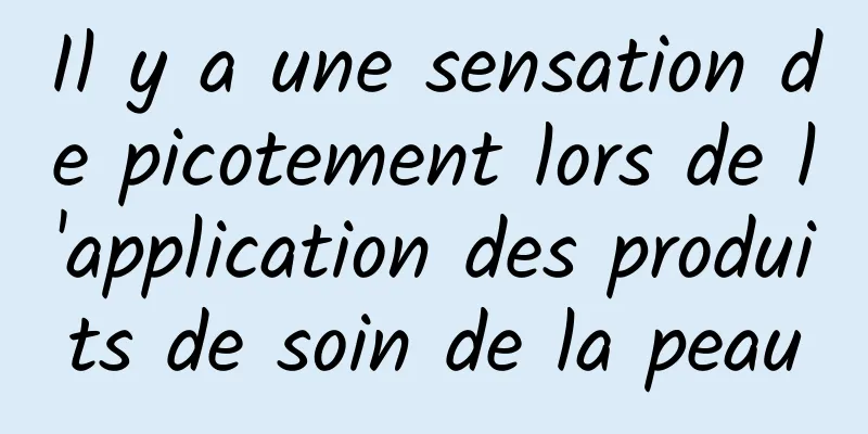 Il y a une sensation de picotement lors de l'application des produits de soin de la peau