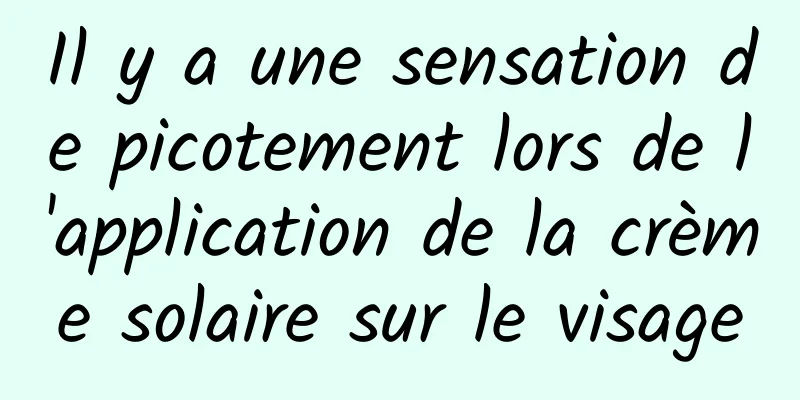 Il y a une sensation de picotement lors de l'application de la crème solaire sur le visage