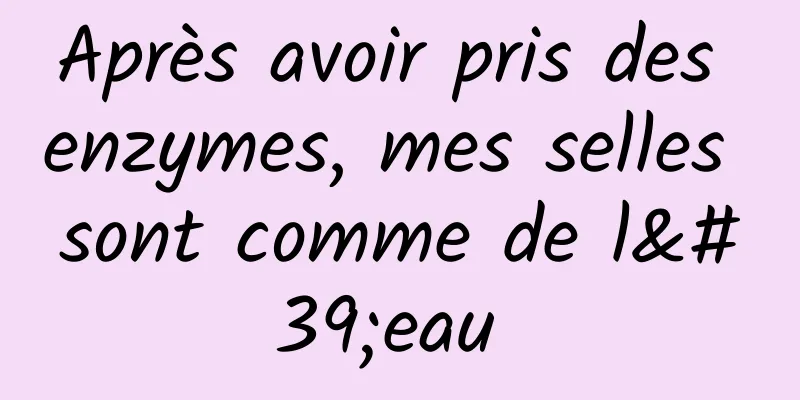 Après avoir pris des enzymes, mes selles sont comme de l'eau 