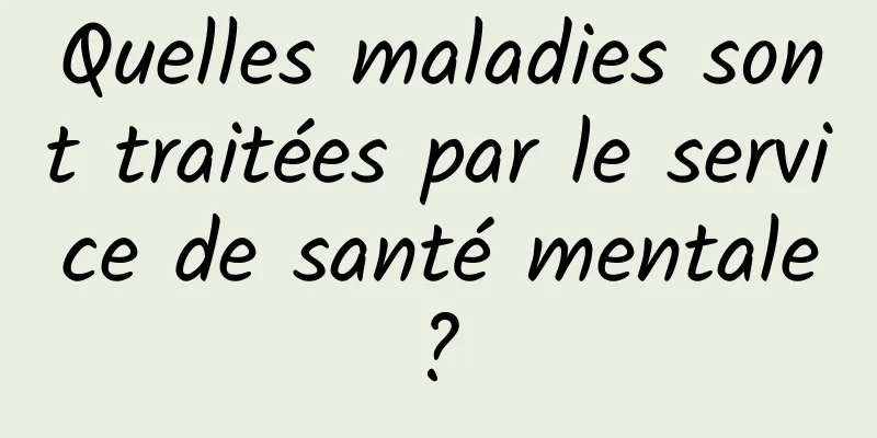 Quelles maladies sont traitées par le service de santé mentale ? 