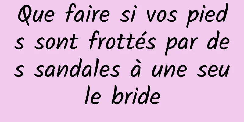 Que faire si vos pieds sont frottés par des sandales à une seule bride