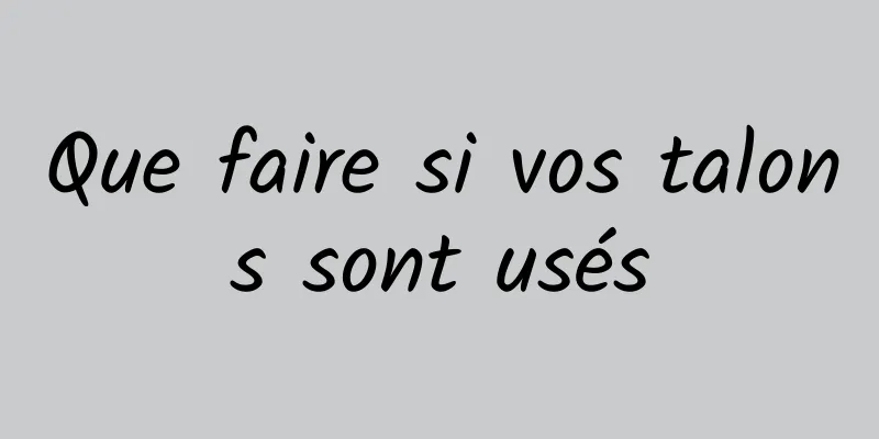 Que faire si vos talons sont usés