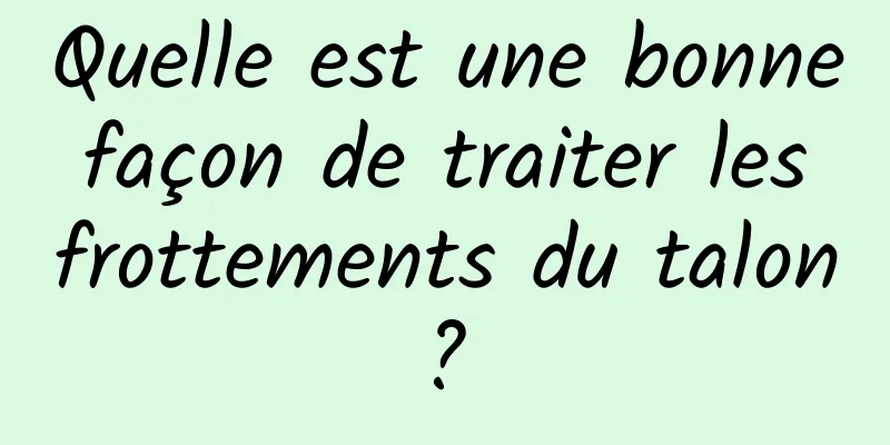 Quelle est une bonne façon de traiter les frottements du talon ? 