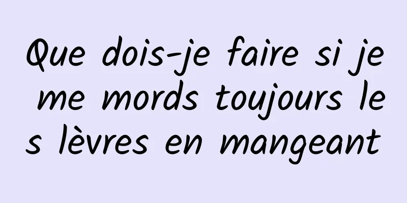 Que dois-je faire si je me mords toujours les lèvres en mangeant