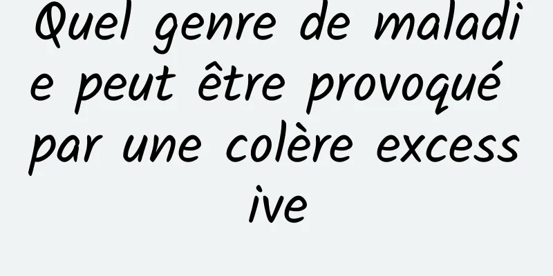 Quel genre de maladie peut être provoqué par une colère excessive