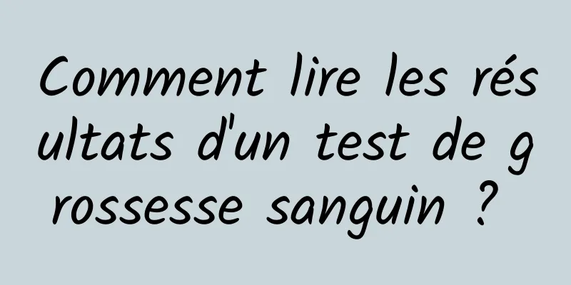 Comment lire les résultats d'un test de grossesse sanguin ? 