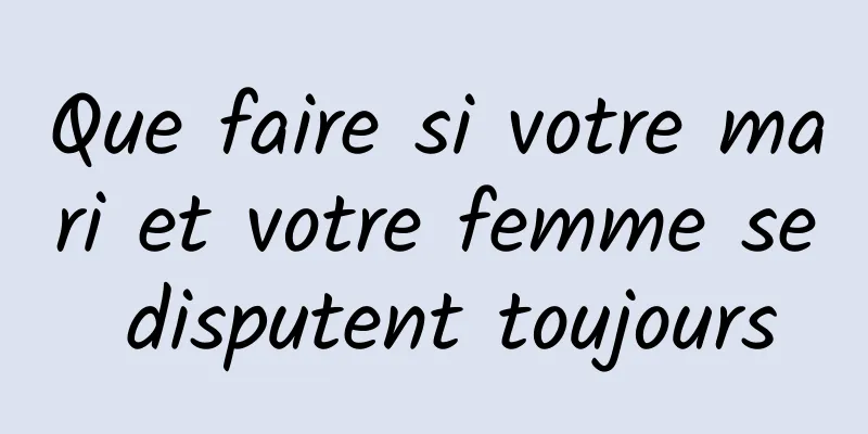 Que faire si votre mari et votre femme se disputent toujours