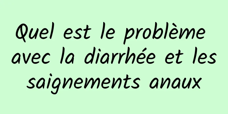 Quel est le problème avec la diarrhée et les saignements anaux 