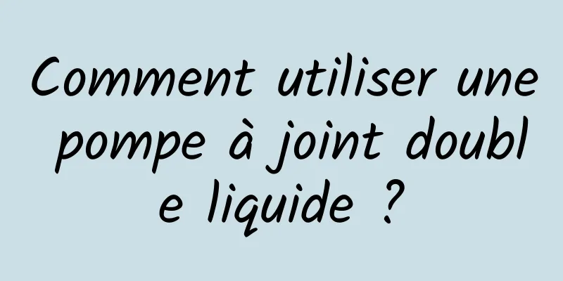 Comment utiliser une pompe à joint double liquide ?