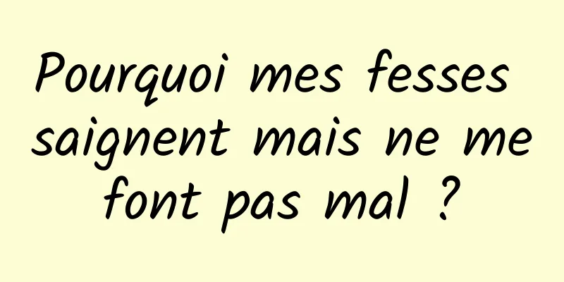 Pourquoi mes fesses saignent mais ne me font pas mal ? 