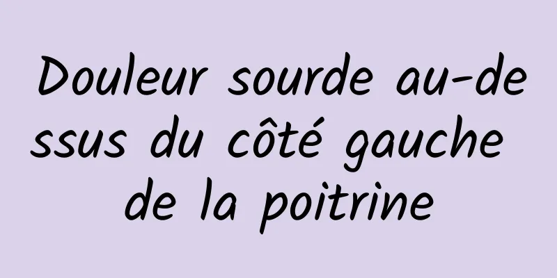 Douleur sourde au-dessus du côté gauche de la poitrine