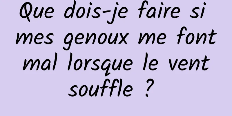 Que dois-je faire si mes genoux me font mal lorsque le vent souffle ? 