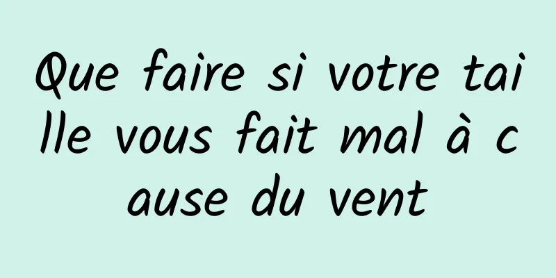 Que faire si votre taille vous fait mal à cause du vent