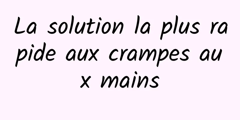 La solution la plus rapide aux crampes aux mains