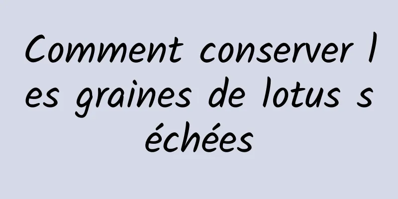 Comment conserver les graines de lotus séchées