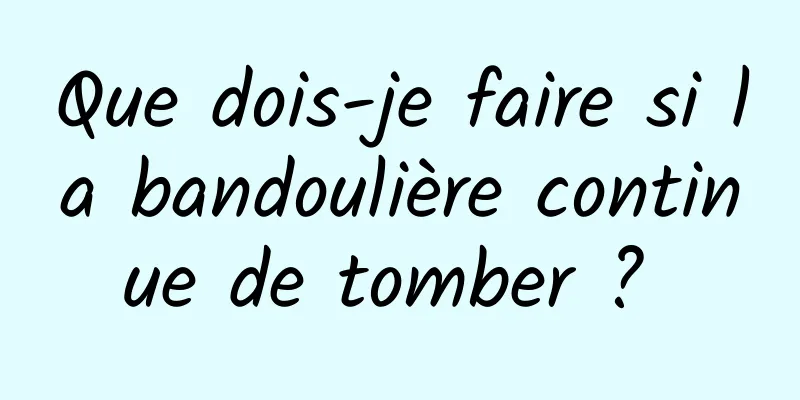 Que dois-je faire si la bandoulière continue de tomber ? 