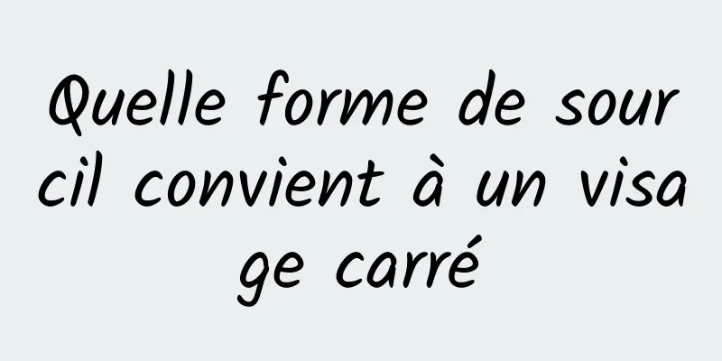 Quelle forme de sourcil convient à un visage carré