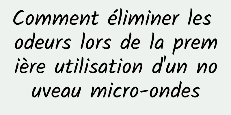 Comment éliminer les odeurs lors de la première utilisation d'un nouveau micro-ondes