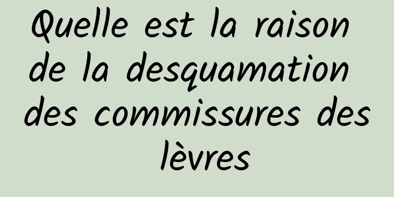 Quelle est la raison de la desquamation des commissures des lèvres