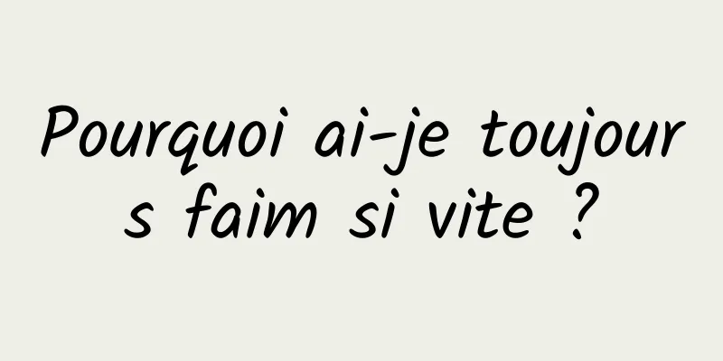 Pourquoi ai-je toujours faim si vite ?