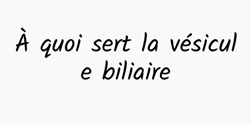 À quoi sert la vésicule biliaire