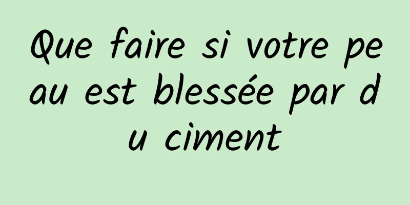 Que faire si votre peau est blessée par du ciment