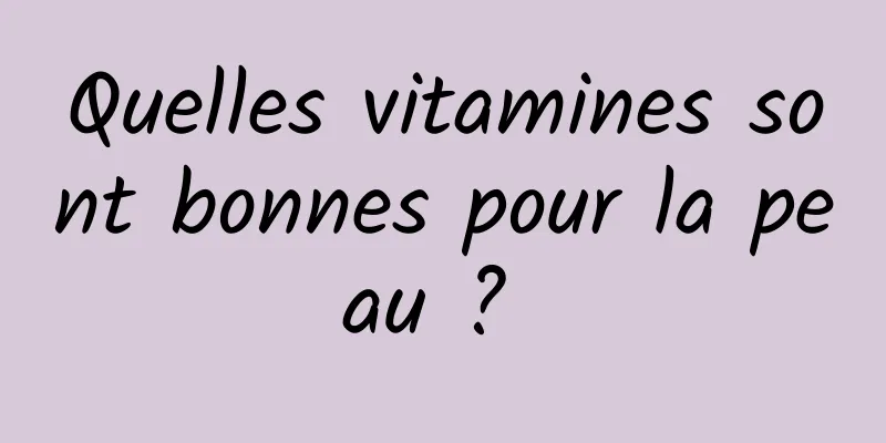 Quelles vitamines sont bonnes pour la peau ? 