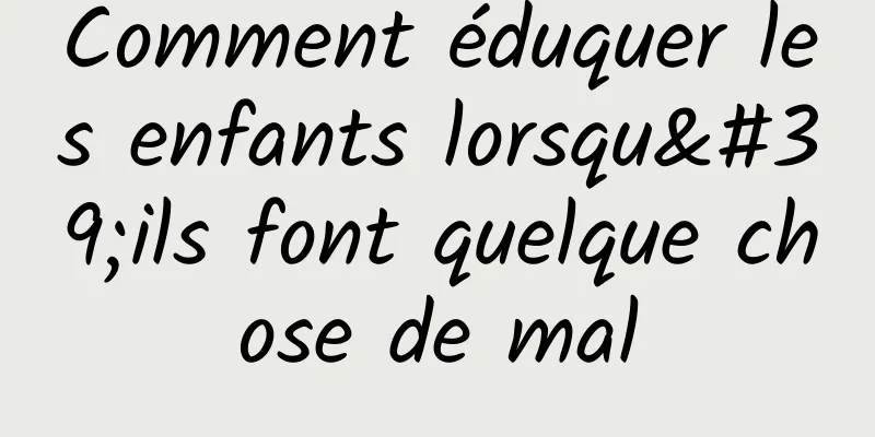 Comment éduquer les enfants lorsqu'ils font quelque chose de mal