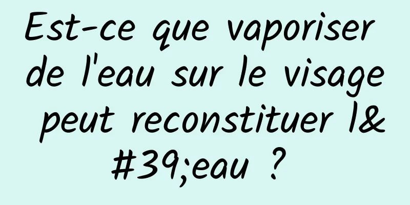 Est-ce que vaporiser de l'eau sur le visage peut reconstituer l'eau ? 