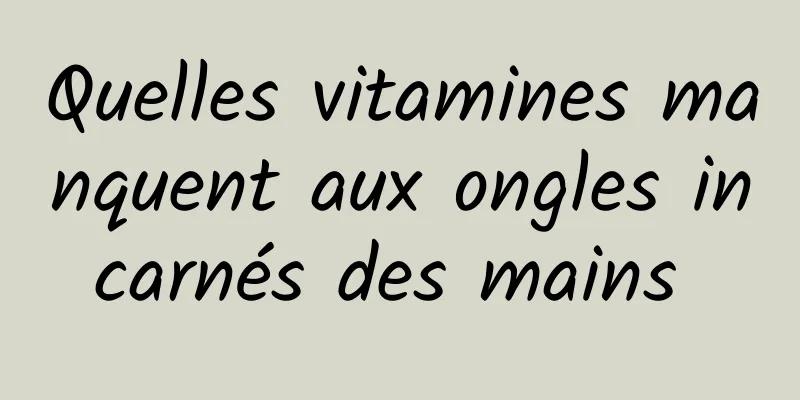 Quelles vitamines manquent aux ongles incarnés des mains 