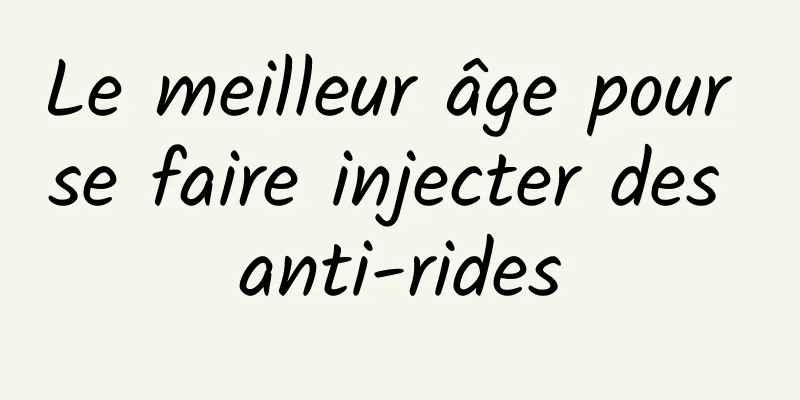 Le meilleur âge pour se faire injecter des anti-rides