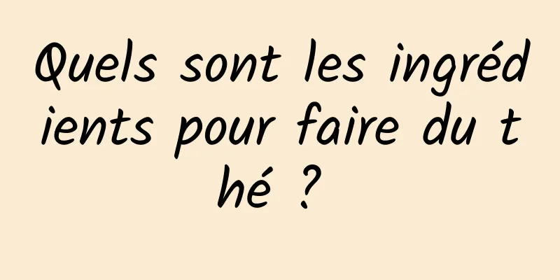 Quels sont les ingrédients pour faire du thé ? 