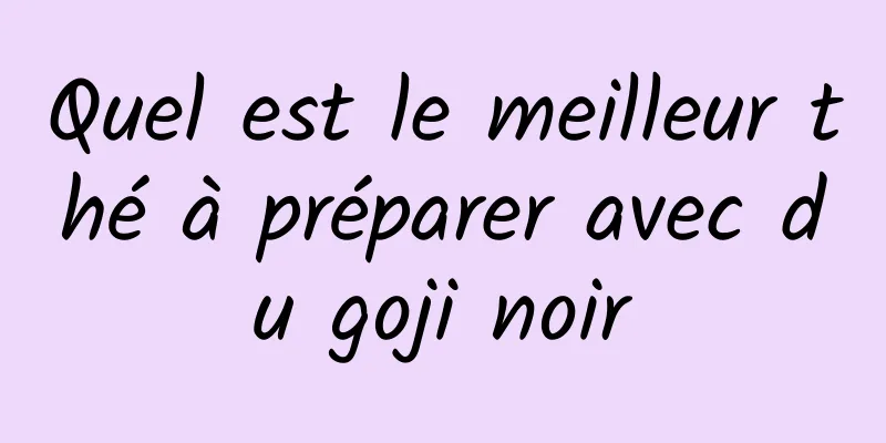 Quel est le meilleur thé à préparer avec du goji noir