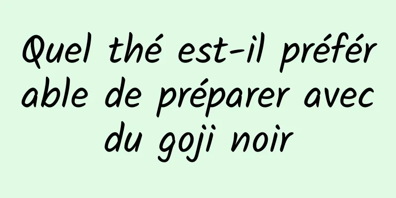 Quel thé est-il préférable de préparer avec du goji noir 