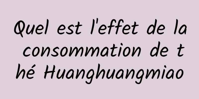 Quel est l'effet de la consommation de thé Huanghuangmiao