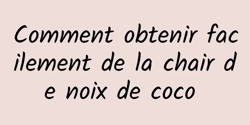 Comment obtenir facilement de la chair de noix de coco 