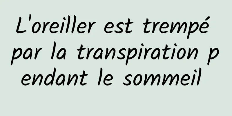 L'oreiller est trempé par la transpiration pendant le sommeil 