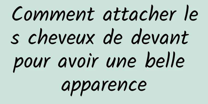 Comment attacher les cheveux de devant pour avoir une belle apparence