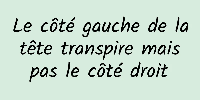 Le côté gauche de la tête transpire mais pas le côté droit