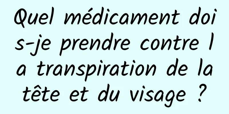 Quel médicament dois-je prendre contre la transpiration de la tête et du visage ? 