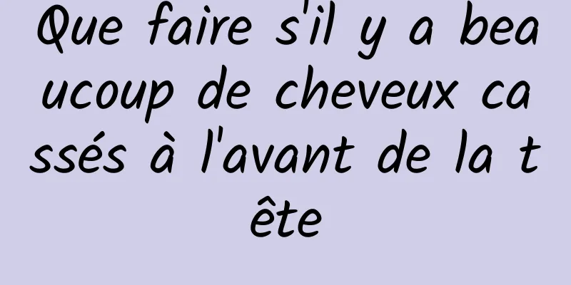 Que faire s'il y a beaucoup de cheveux cassés à l'avant de la tête