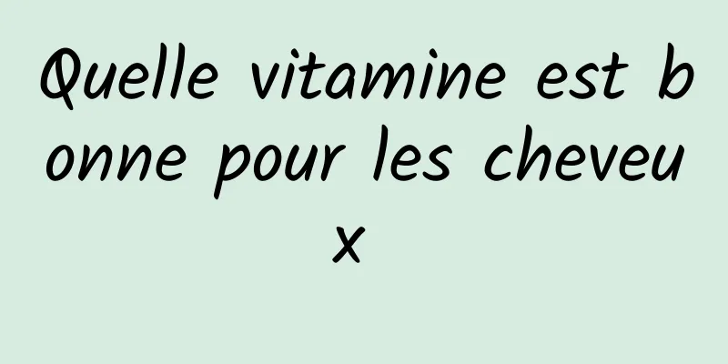 Quelle vitamine est bonne pour les cheveux 