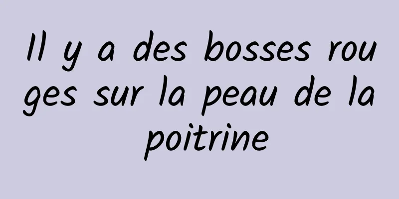 Il y a des bosses rouges sur la peau de la poitrine