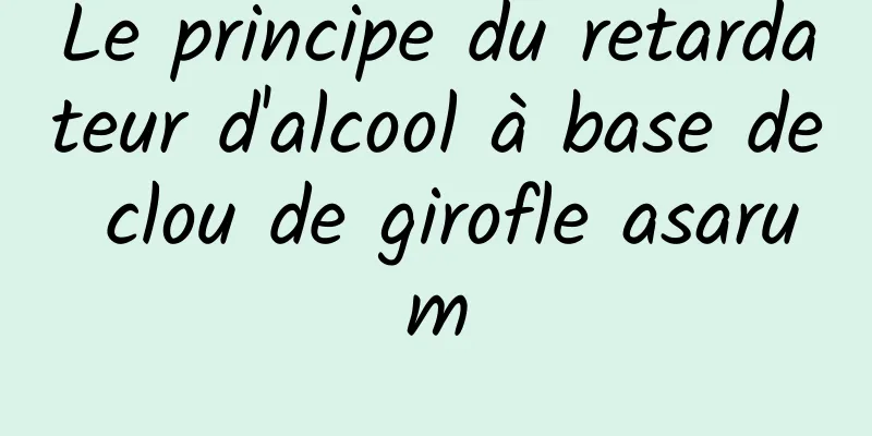 Le principe du retardateur d'alcool à base de clou de girofle asarum