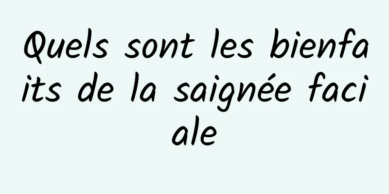 Quels sont les bienfaits de la saignée faciale