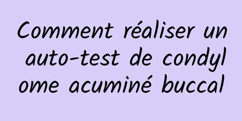 Comment réaliser un auto-test de condylome acuminé buccal