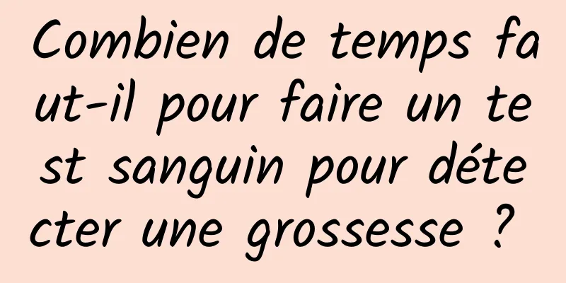 Combien de temps faut-il pour faire un test sanguin pour détecter une grossesse ? 