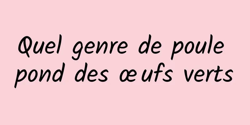 Quel genre de poule pond des œufs verts