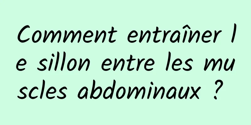 Comment entraîner le sillon entre les muscles abdominaux ? 