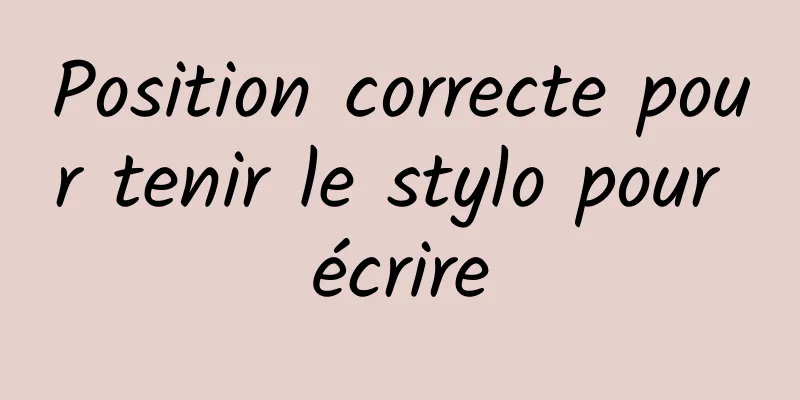 Position correcte pour tenir le stylo pour écrire